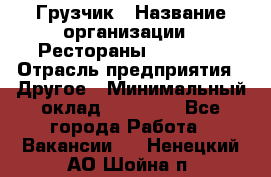 Грузчик › Название организации ­ Рестораны «Hadson» › Отрасль предприятия ­ Другое › Минимальный оклад ­ 15 000 - Все города Работа » Вакансии   . Ненецкий АО,Шойна п.